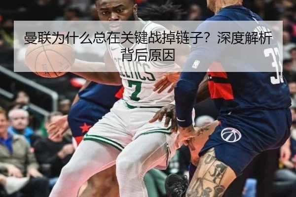曼联为什么总在关键战掉链子？深度解析背后原因